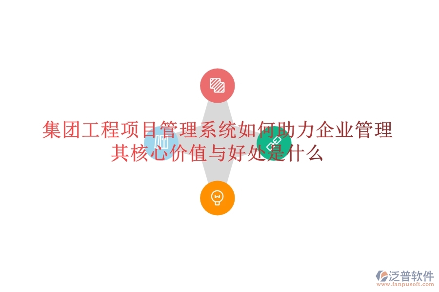 集團工程項目管理系統(tǒng)如何助力企業(yè)管理？其核心價值與好處是什么？