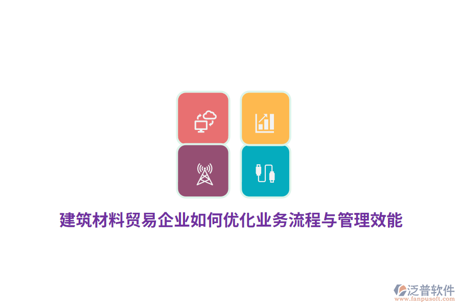 建筑材料貿(mào)易企業(yè)如何優(yōu)化業(yè)務流程與管理效能？
