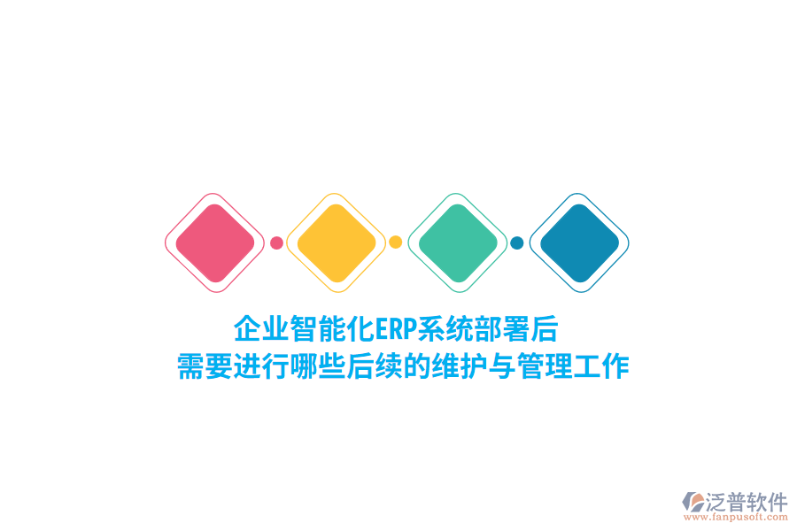 企業(yè)智能化ERP系統(tǒng)部署后，需要進行哪些后續(xù)的維護與管理工作？