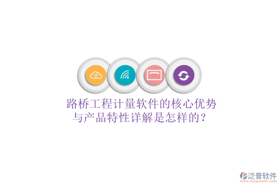 路橋工程計(jì)量軟件的核心優(yōu)勢與產(chǎn)品特性詳解是怎樣的?