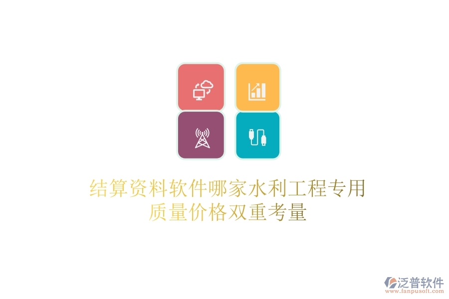 結(jié)算資料軟件哪家水利工程專用？質(zhì)量價格雙重考量