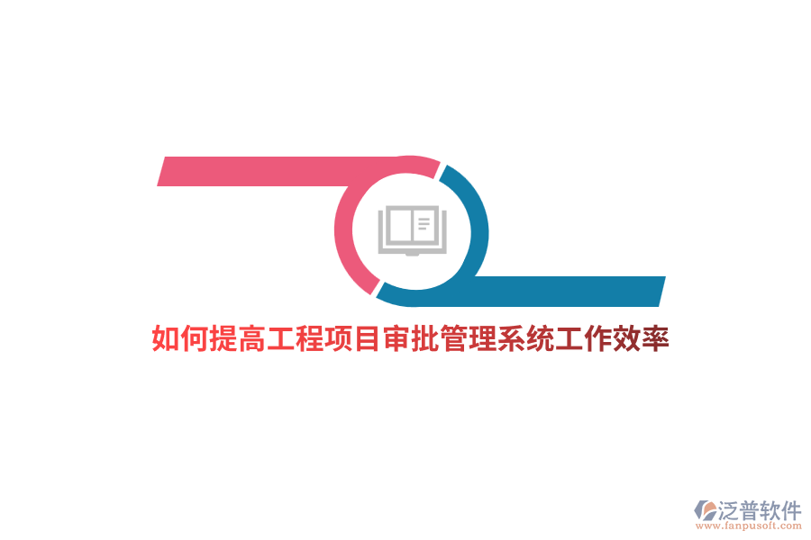 如何提高工程項目審批管理系統(tǒng)工作效率？
