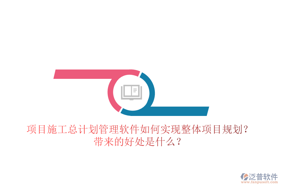 項目施工總計劃管理軟件如何實現(xiàn)整體項目規(guī)劃？帶來的好處是什么？