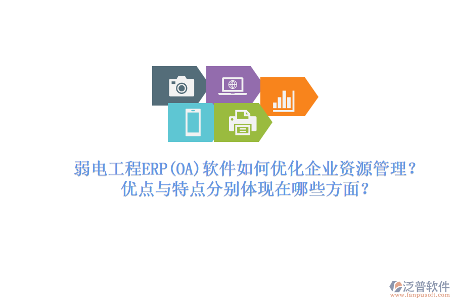 弱電工程ERP軟件如何優(yōu)化企業(yè)資源管理？優(yōu)點與特點分別體現在哪些方面？