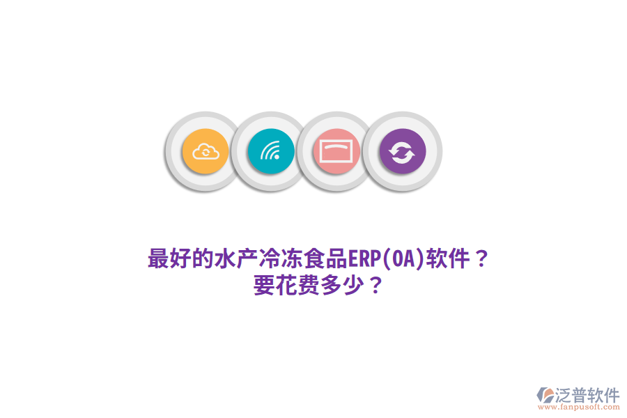 最好的水產(chǎn)冷凍食品ERP(OA)軟件？要花費(fèi)多少？