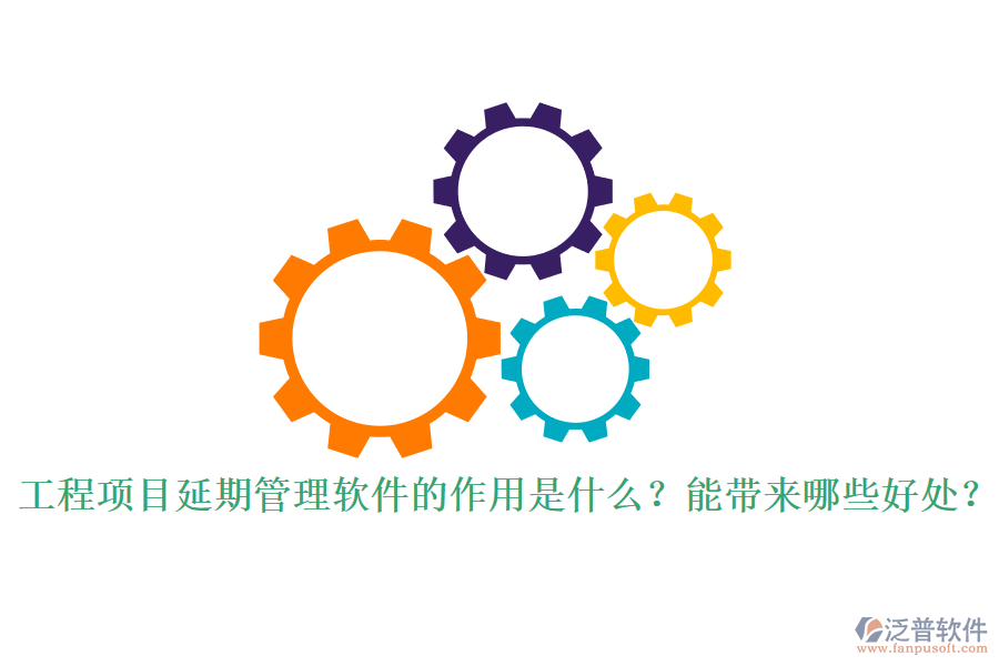 工程項目延期管理軟件的作用是什么？能帶來哪些好處？