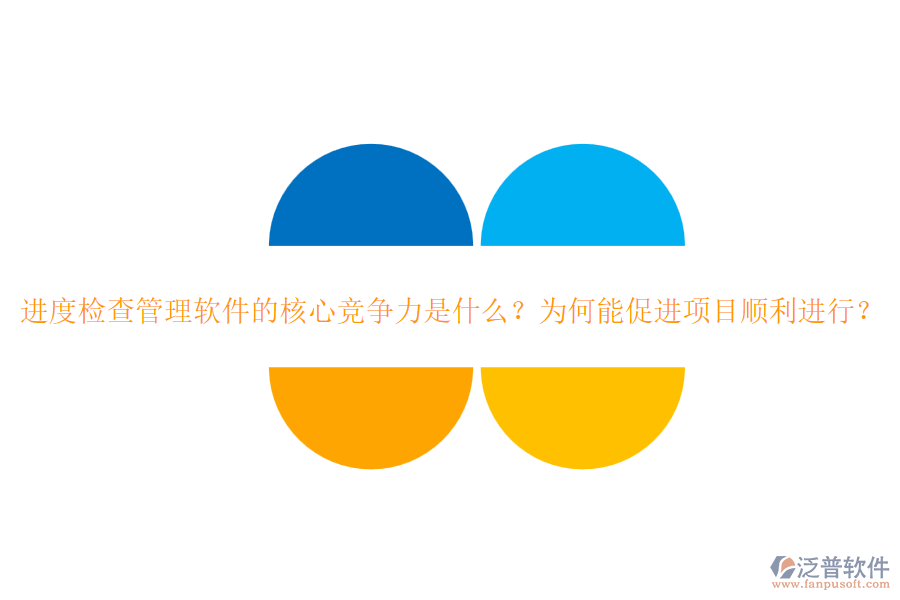 進(jìn)度檢查管理軟件的核心競(jìng)爭(zhēng)力是什么？為何能促進(jìn)項(xiàng)目順利進(jìn)行？