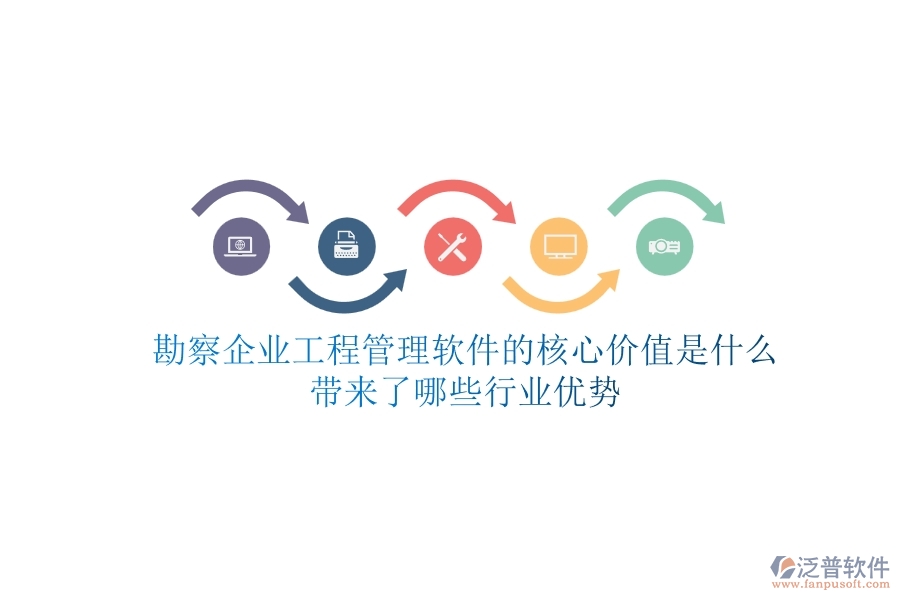 勘察企業(yè)工程管理軟件的核心價(jià)值是什么？帶來了哪些行業(yè)優(yōu)勢？