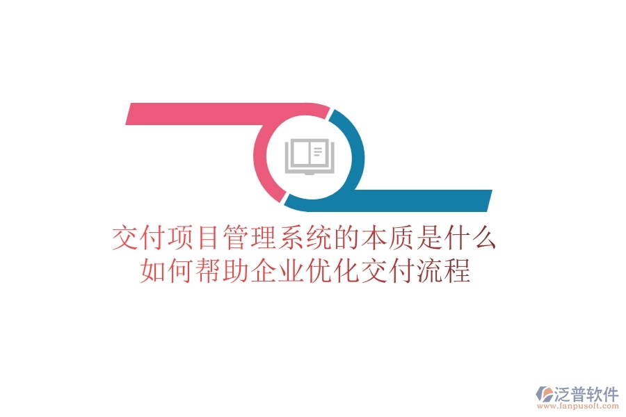 交付項(xiàng)目管理系統(tǒng)的本質(zhì)是什么？如何幫助企業(yè)優(yōu)化交付流程？