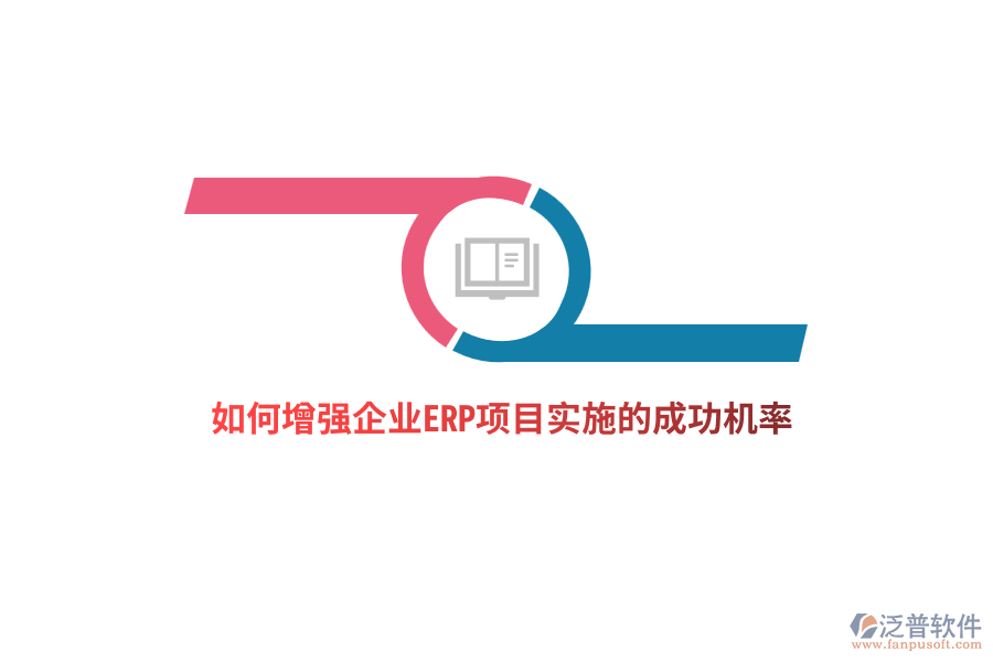 如何增強(qiáng)企業(yè)ERP項(xiàng)目實(shí)施的成功機(jī)率？