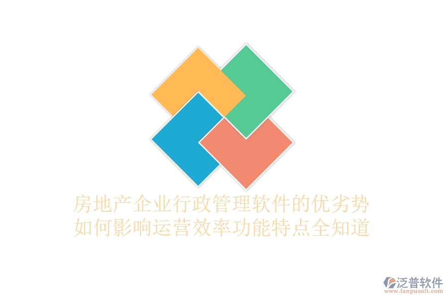 房地產(chǎn)企業(yè)行政管理軟件的優(yōu)劣勢如何影響運營效率？功能特點全知道