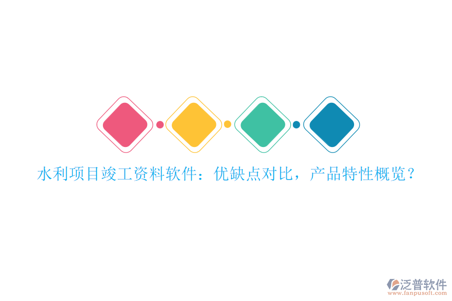 水利項目竣工資料軟件：優(yōu)缺點對比，產(chǎn)品特性概覽？