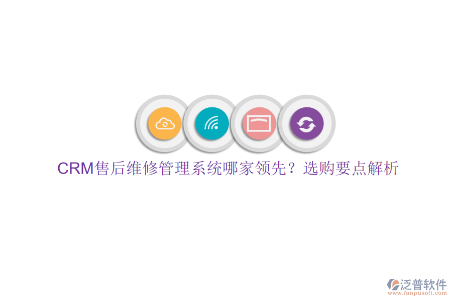 CRM售后維修管理系統(tǒng)哪家領(lǐng)先？選購要點(diǎn)解析