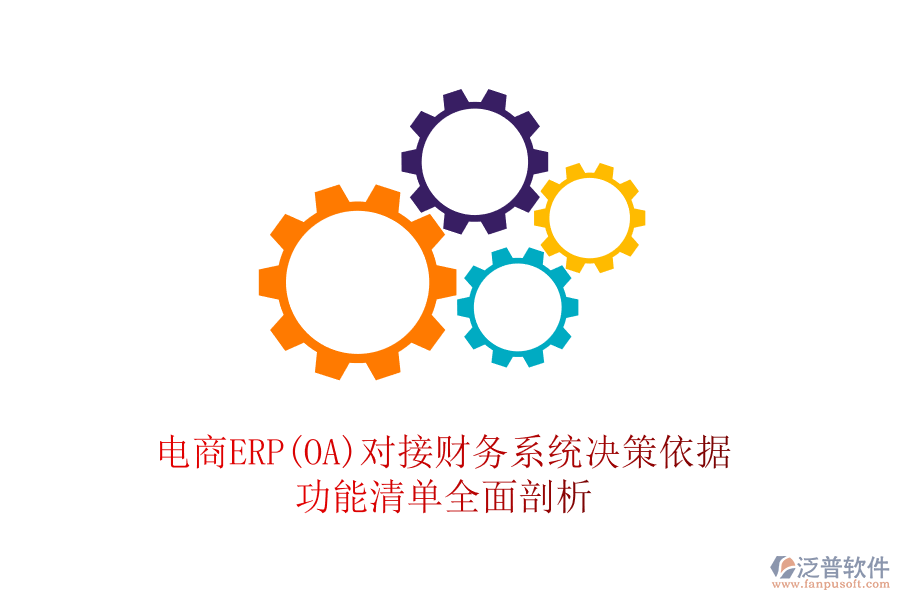 電商ERP(OA)對(duì)接財(cái)務(wù)系統(tǒng)決策依據(jù)，功能清單全面剖析
