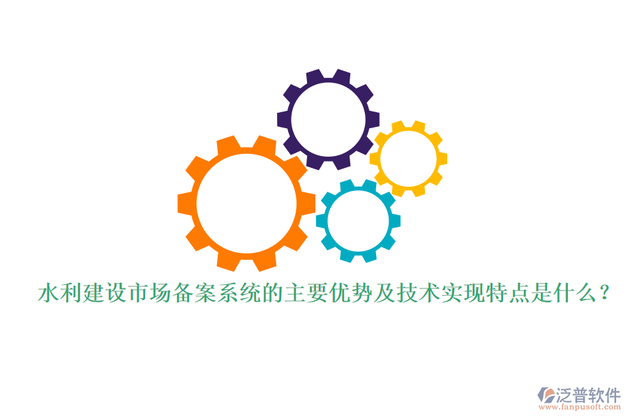 水利建設(shè)市場備案系統(tǒng)的主要優(yōu)勢及技術(shù)實(shí)現(xiàn)特點(diǎn)是什么？