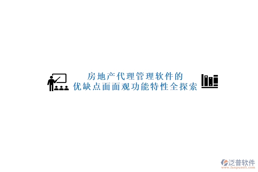 房地產(chǎn)代理管理軟件的優(yōu)缺點(diǎn)面面觀，功能特性全探索