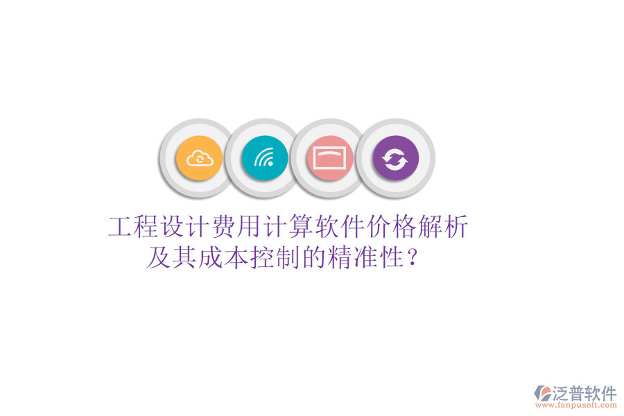 工程設(shè)計費(fèi)用計算軟件價格解析及其成本控制的精準(zhǔn)性？