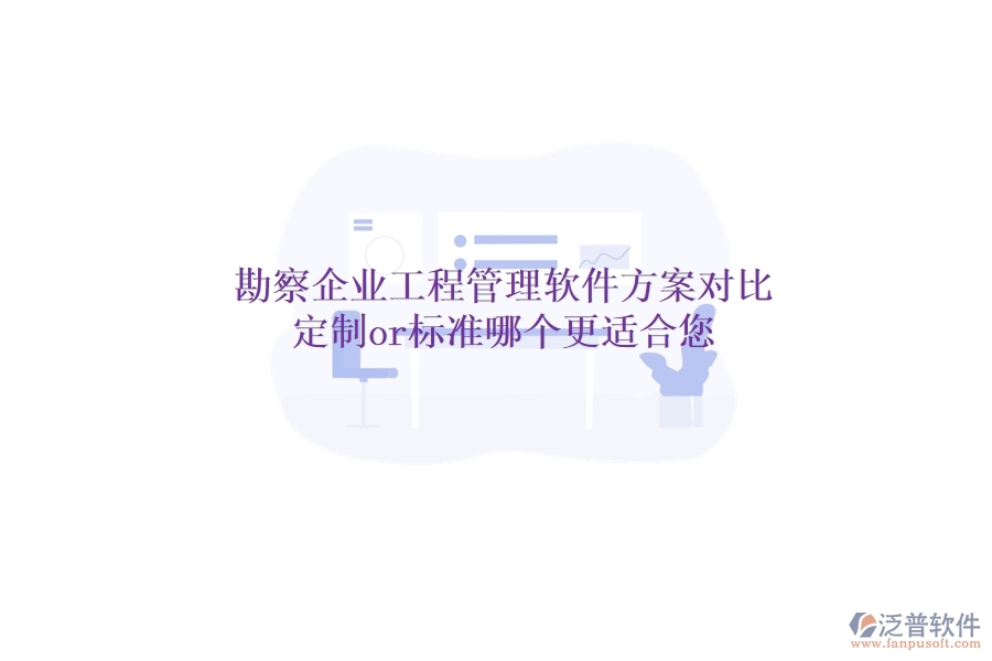 勘察企業(yè)工程管理軟件方案對(duì)比：定制or標(biāo)準(zhǔn)，哪個(gè)更適合您？