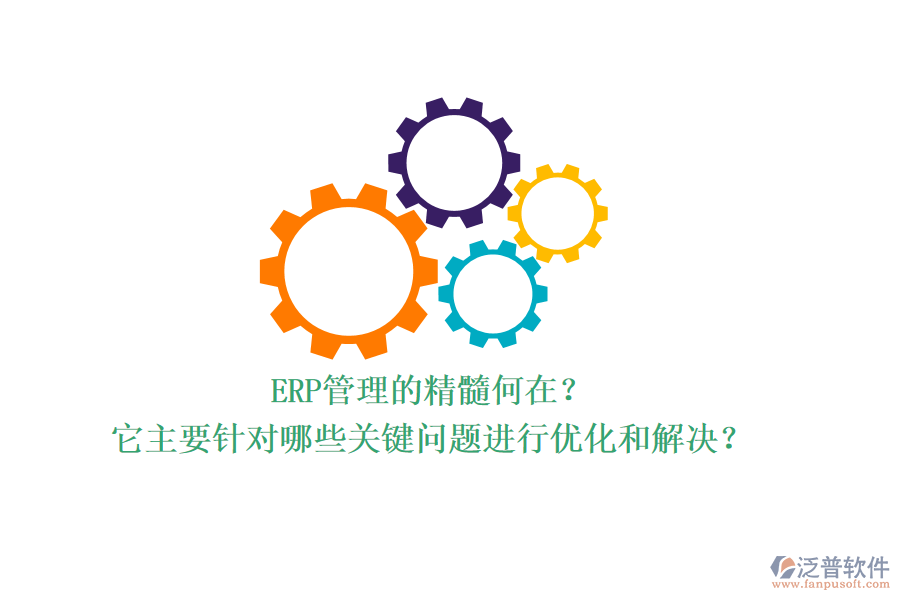 ERP管理的精髓何在？它主要針對(duì)哪些關(guān)鍵問題進(jìn)行優(yōu)化和解決？