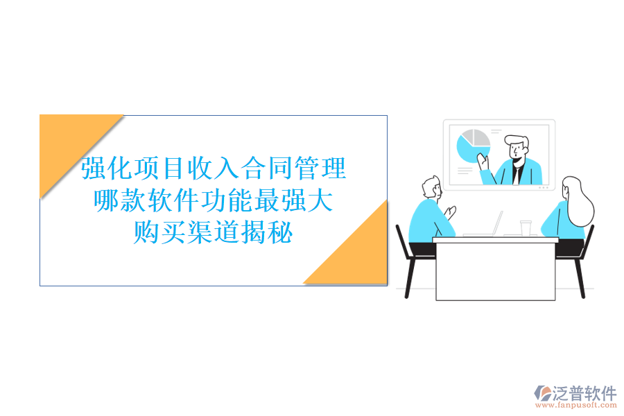 強(qiáng)化項(xiàng)目收入合同管理，哪款軟件功能最強(qiáng)大？購買渠道揭秘