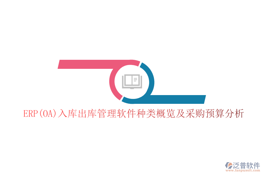 ERP(OA)入庫出庫管理軟件種類概覽及采購預算分析