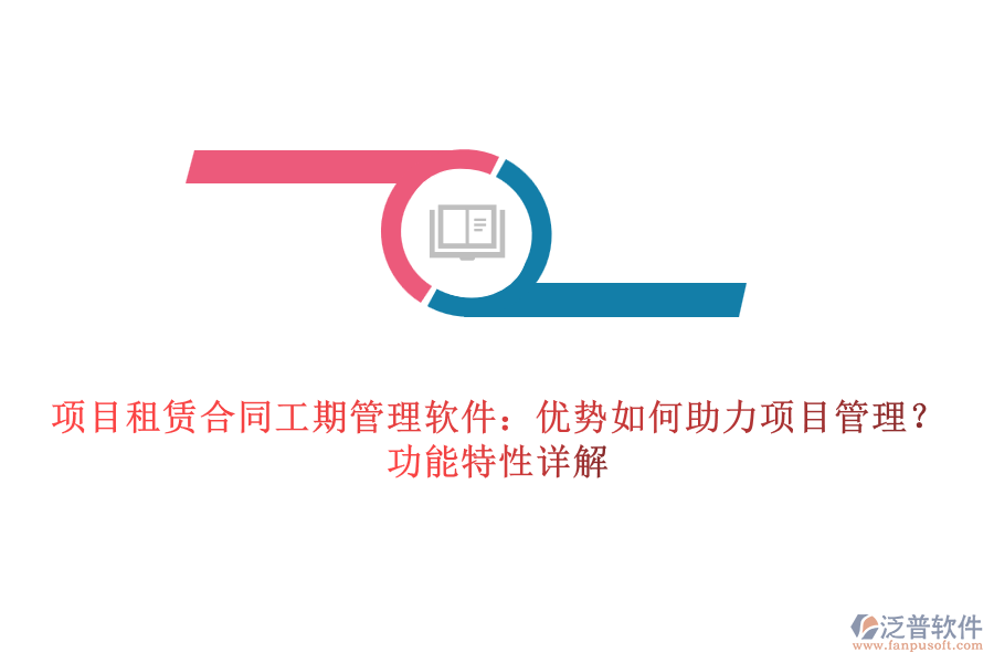 項(xiàng)目租賃合同工期管理軟件：優(yōu)勢(shì)如何助力項(xiàng)目管理？功能特性詳解