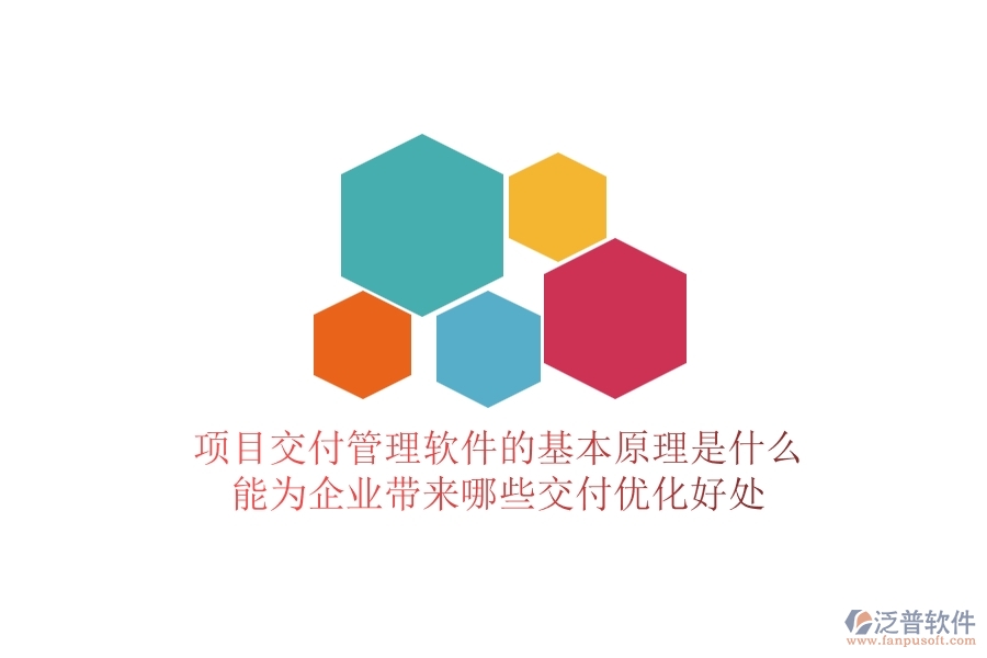 項目交付管理軟件的基本原理是什么？能為企業(yè)帶來哪些交付優(yōu)化好處？