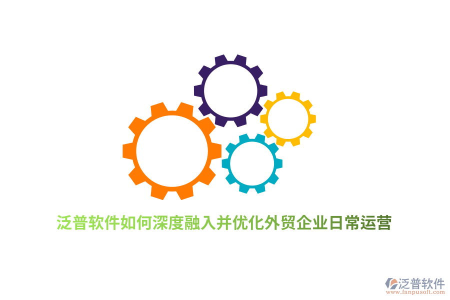 泛普軟件如何深度融入并優(yōu)化外貿(mào)企業(yè)日常運(yùn)營(yíng)？