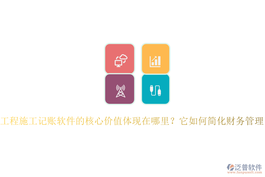 工程施工記賬軟件的核心價值體現(xiàn)在哪里？它如何簡化財務(wù)管理？