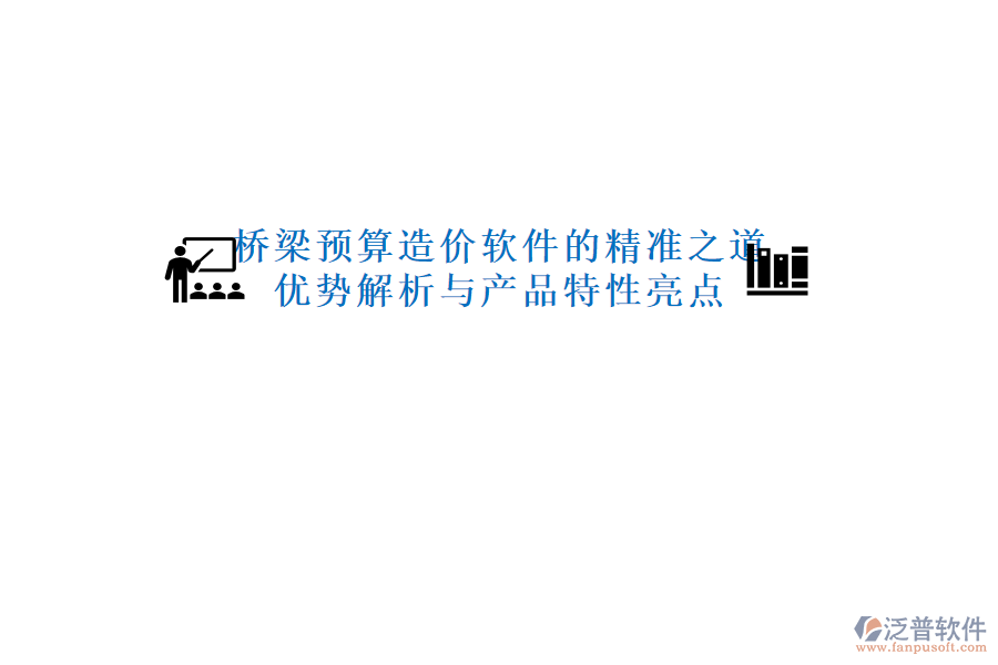 橋梁預算造價軟件的精準之道：優(yōu)勢解析與產(chǎn)品特性亮點