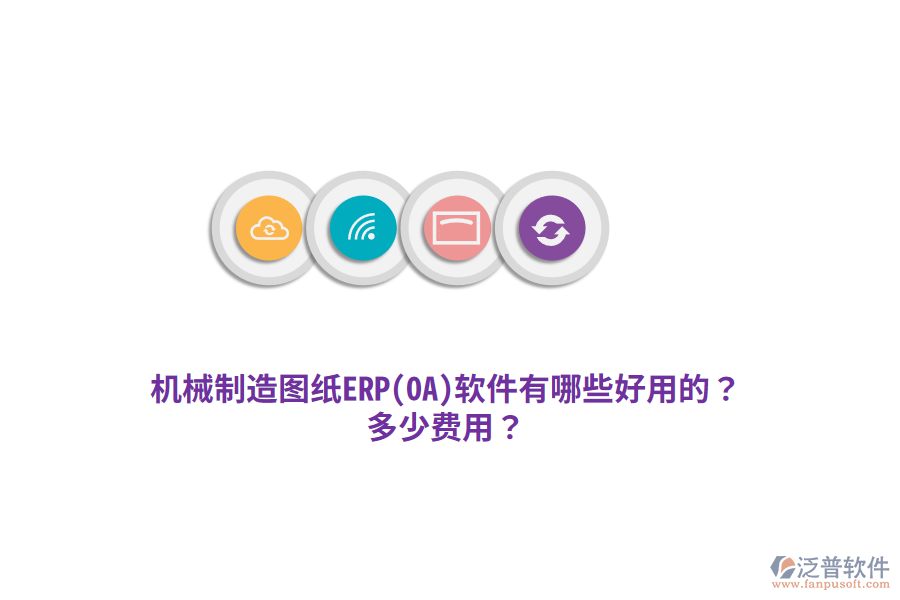 機械制造圖紙ERP(OA)軟件有哪些好用的？多少費用？