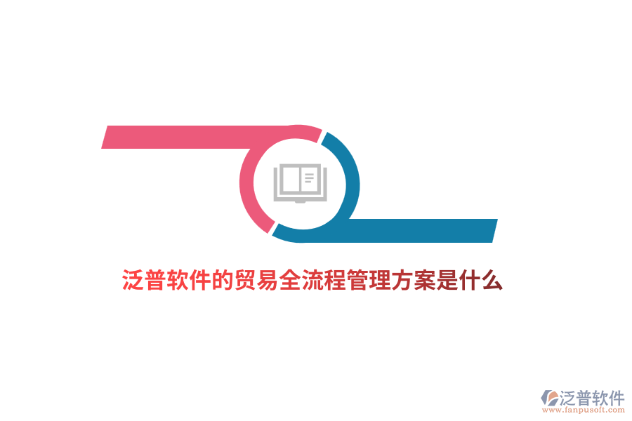 泛普軟件的貿(mào)易全流程管理方案是什么？