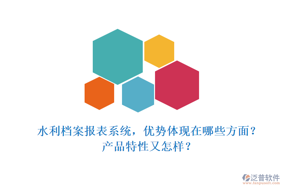 水利檔案報(bào)表系統(tǒng)，優(yōu)勢(shì)體現(xiàn)在哪些方面？產(chǎn)品特性又怎樣？