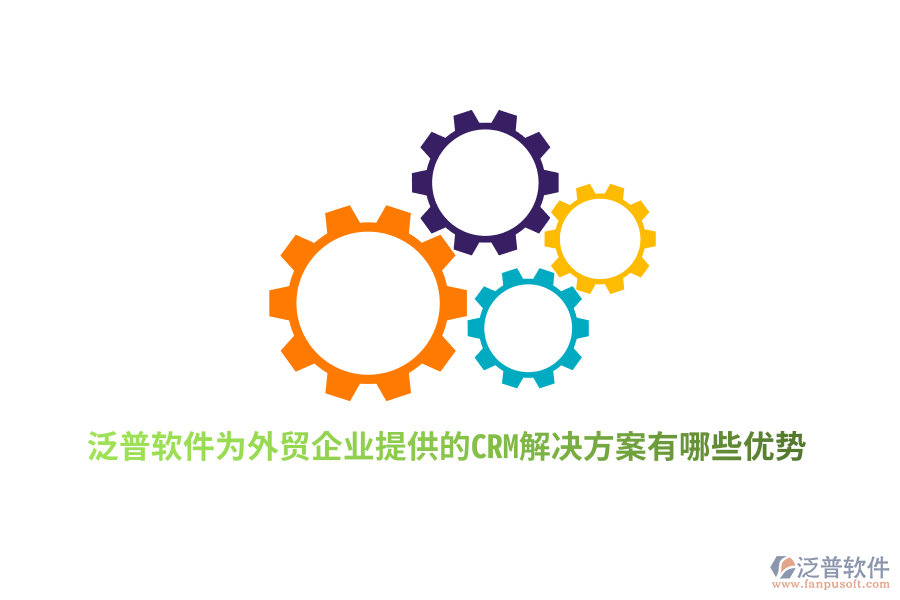 泛普軟件為外貿(mào)企業(yè)提供的CRM解決方案有哪些優(yōu)勢？