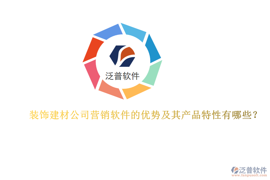 裝飾建材公司營銷軟件的優(yōu)勢及其產(chǎn)品特性有哪些？