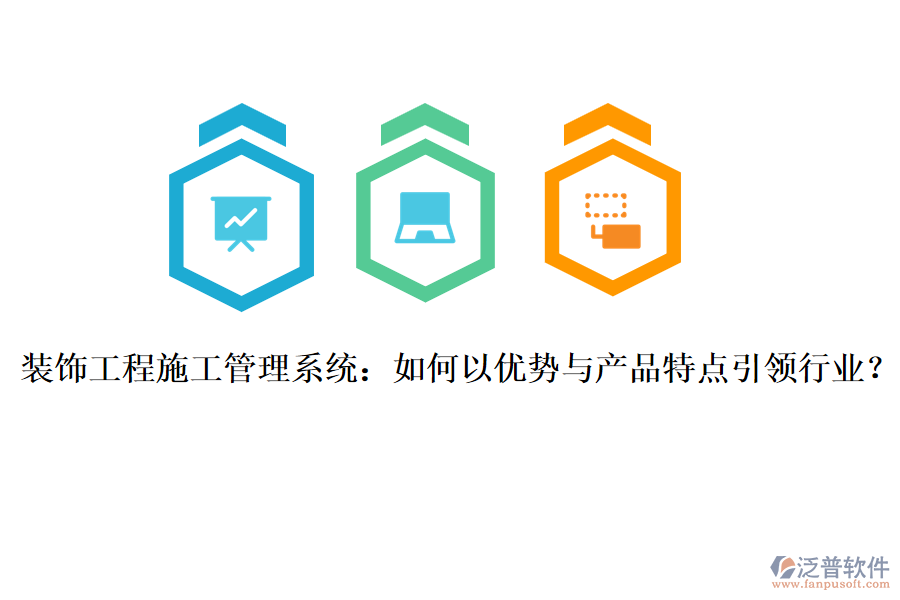 裝飾工程施工管理系統(tǒng)：如何以優(yōu)勢與產(chǎn)品特點(diǎn)引領(lǐng)行業(yè)？
