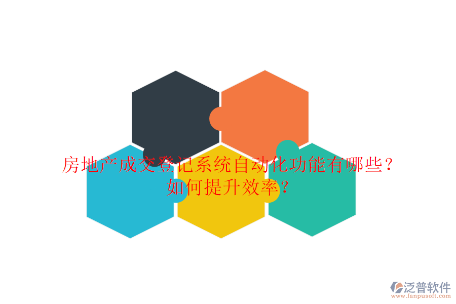 房地產(chǎn)成交登記系統(tǒng)自動(dòng)化功能有哪些？如何提升效率？