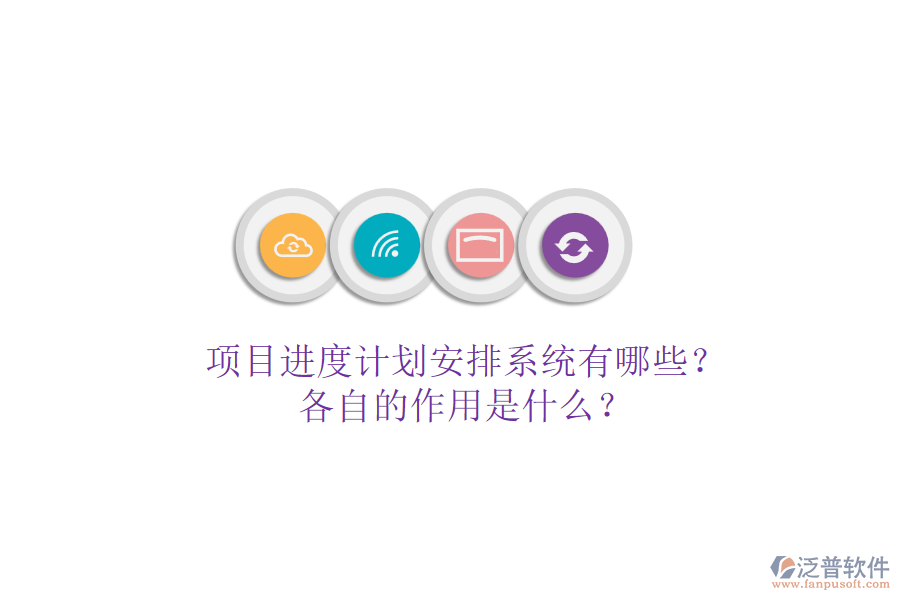 項(xiàng)目進(jìn)度計(jì)劃安排系統(tǒng)有哪些？各自的作用是什么？