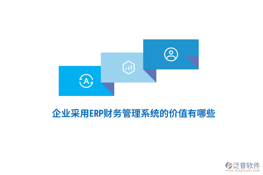 企業(yè)采用ERP財務(wù)管理系統(tǒng)的價值有哪些？