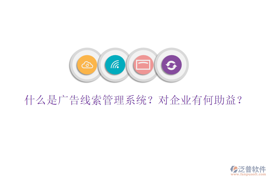 什么是廣告線索管理系統(tǒng)？對企業(yè)有何助益？