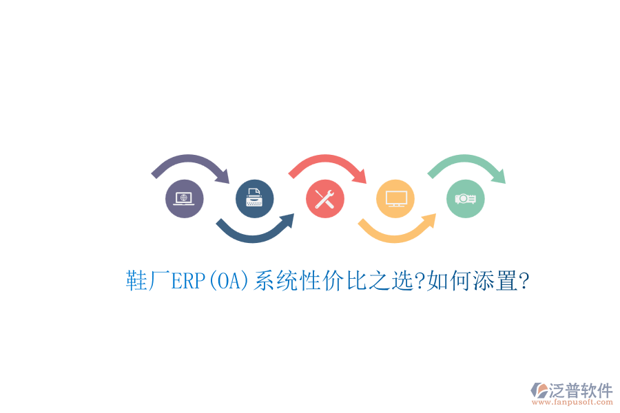 鞋廠ERP(OA)系統(tǒng)性價比之選?如何添置?