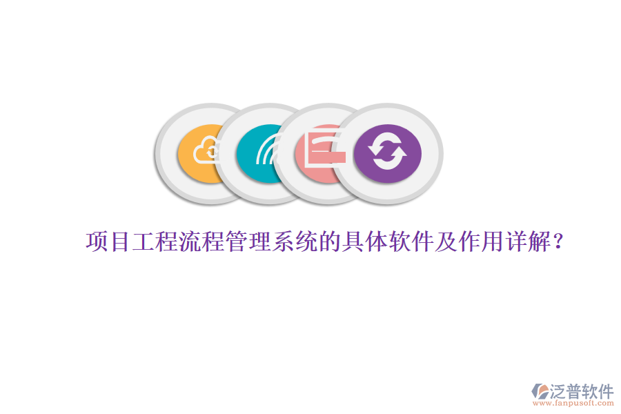 項(xiàng)目工程流程管理系統(tǒng)的具體軟件及作用詳解？