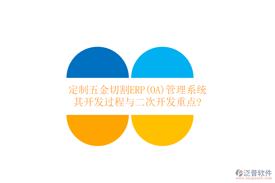 定制五金切割ERP(OA)管理系統(tǒng),其開發(fā)過程與二次開發(fā)重點(diǎn)?
