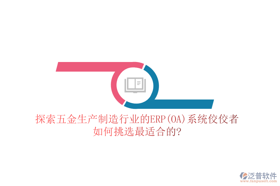 探索五金生產(chǎn)制造行業(yè)的ERP(OA)系統(tǒng)佼佼者，如何挑選最適合的?
