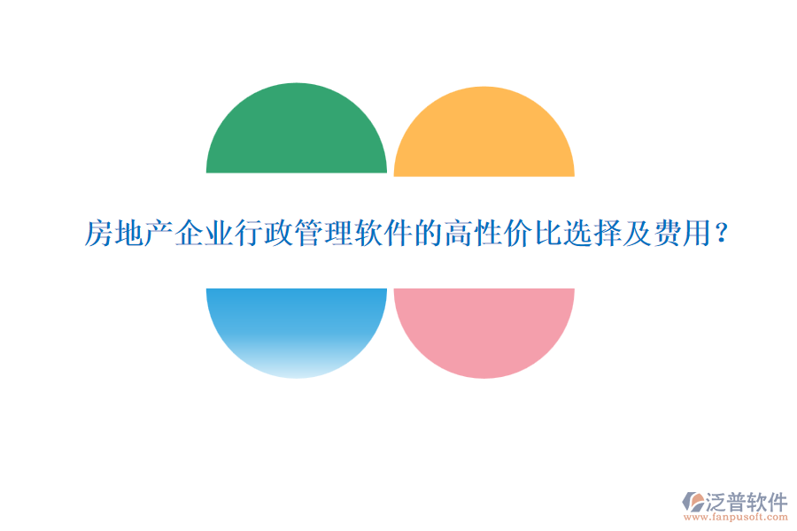 房地產(chǎn)企業(yè)行政管理軟件的高性價(jià)比選擇及費(fèi)用？