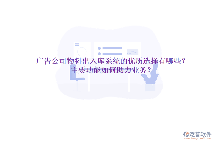 廣告公司物料出入庫(kù)系統(tǒng)的優(yōu)質(zhì)選擇有哪些？主要功能如何助力業(yè)務(wù)？