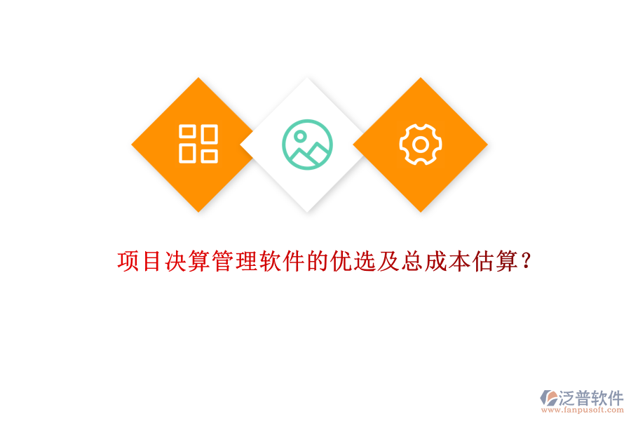 項(xiàng)目決算管理軟件的優(yōu)選及總成本估算?