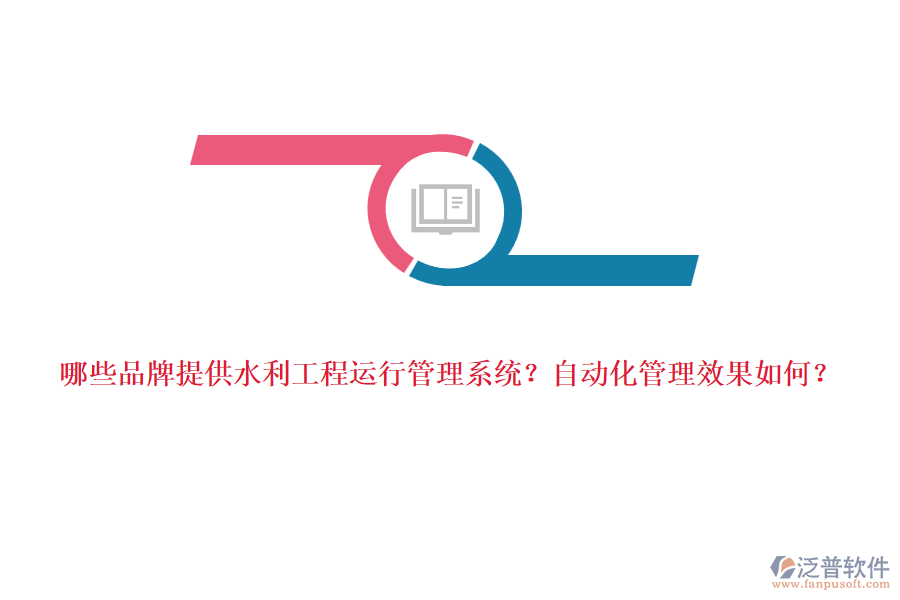 哪些品牌提供水利工程運行管理系統(tǒng)？自動化管理效果如何？