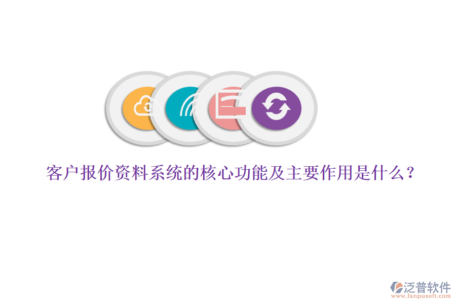 客戶報(bào)價(jià)資料系統(tǒng)的核心功能及主要作用是什么？