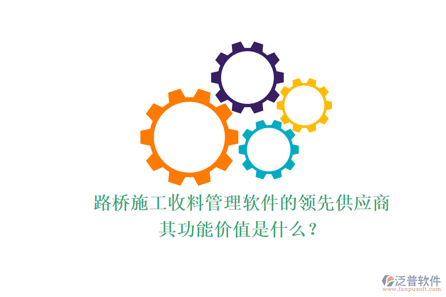 路橋施工收料管理軟件的領(lǐng)先供應(yīng)商及其功能價(jià)值是什么？